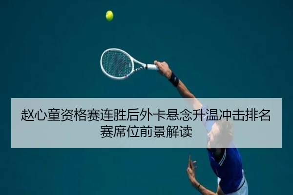 赵心童资格赛连胜后外卡悬念升温冲击排名赛席位前景解读